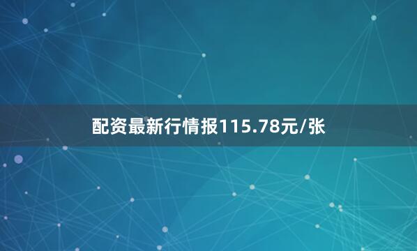 配资最新行情报115.78元/张