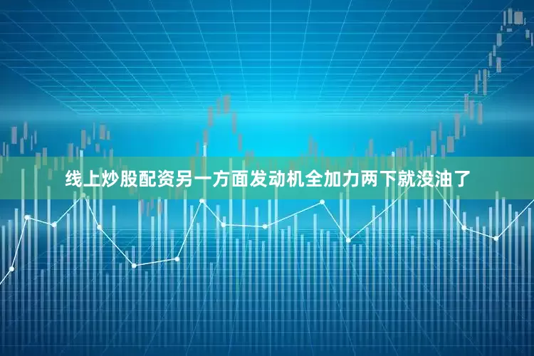 线上炒股配资另一方面发动机全加力两下就没油了