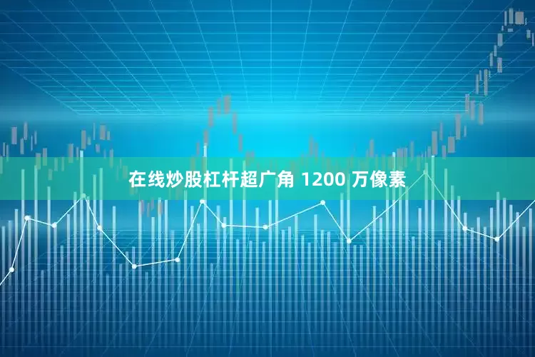 在线炒股杠杆超广角 1200 万像素
