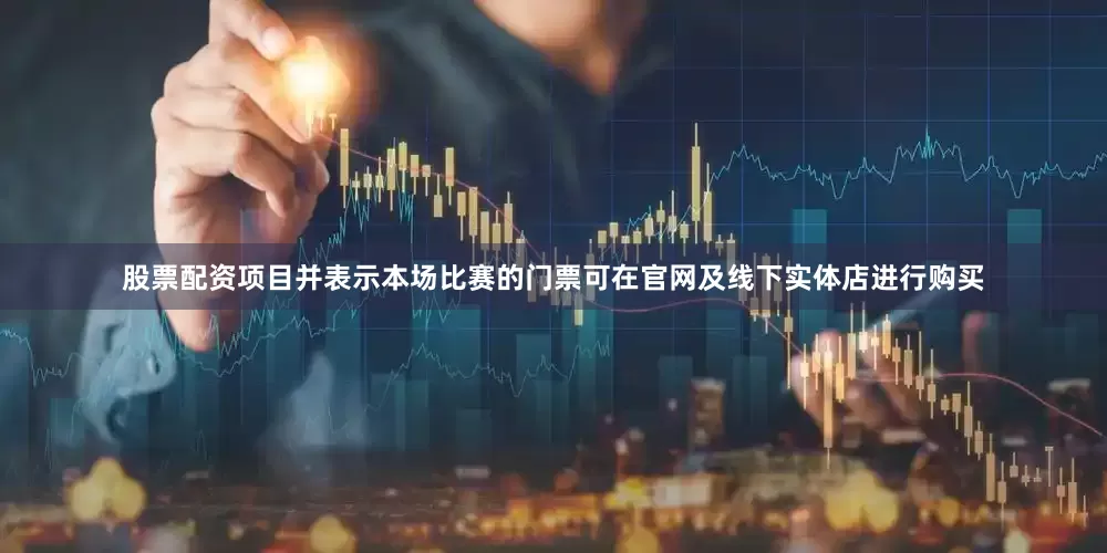 股票配资项目并表示本场比赛的门票可在官网及线下实体店进行购买