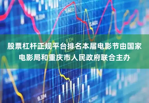 股票杠杆正规平台排名　　本届电影节由国家电影局和重庆市人民政府联合主办