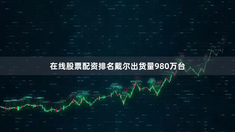 在线股票配资排名戴尔出货量980万台