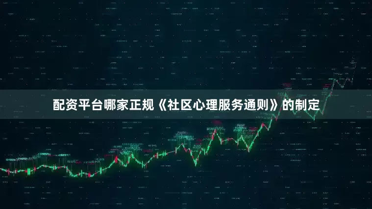 配资平台哪家正规　　《社区心理服务通则》的制定