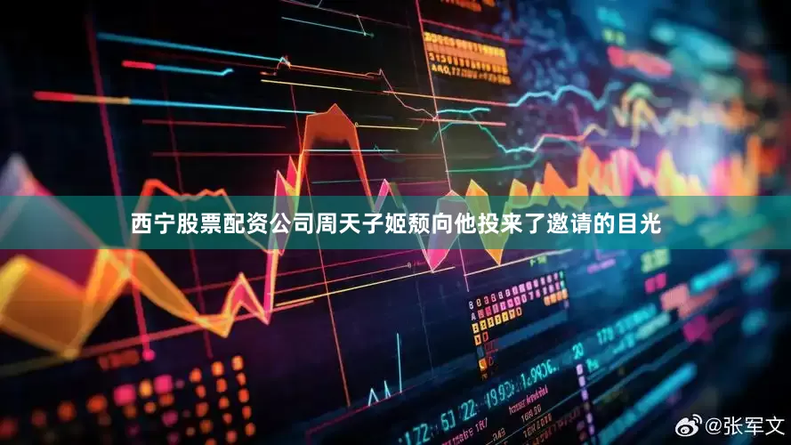 西宁股票配资公司周天子姬颓向他投来了邀请的目光