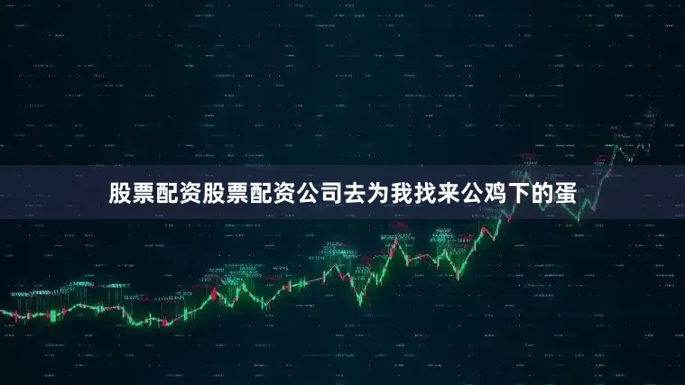 股票配资股票配资公司去为我找来公鸡下的蛋