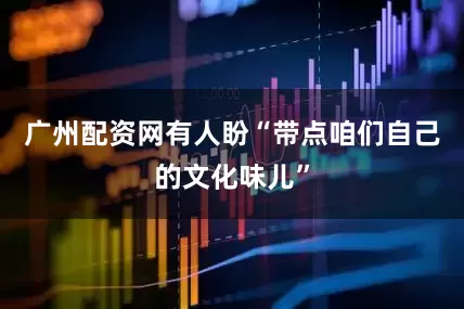 广州配资网有人盼“带点咱们自己的文化味儿”