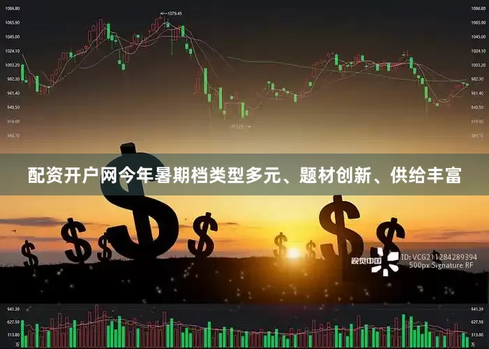 配资开户网　　今年暑期档类型多元、题材创新、供给丰富
