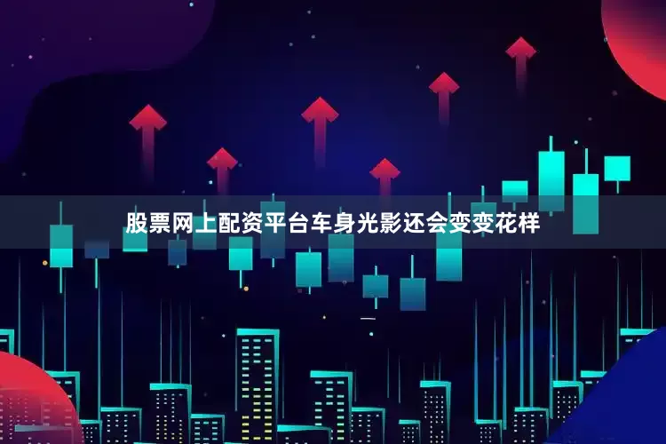 股票网上配资平台车身光影还会变变花样