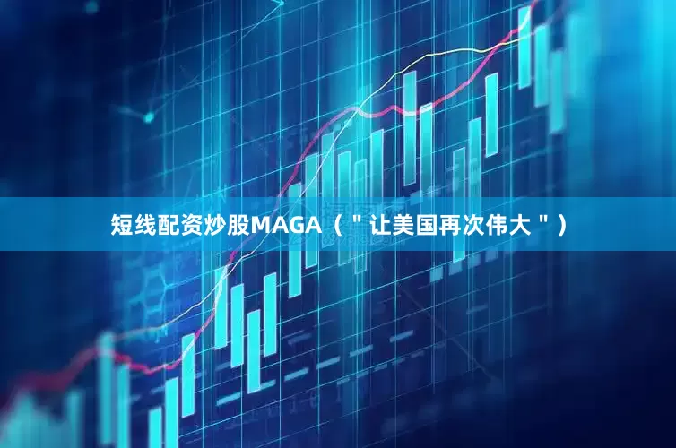 短线配资炒股MAGA（＂让美国再次伟大＂）