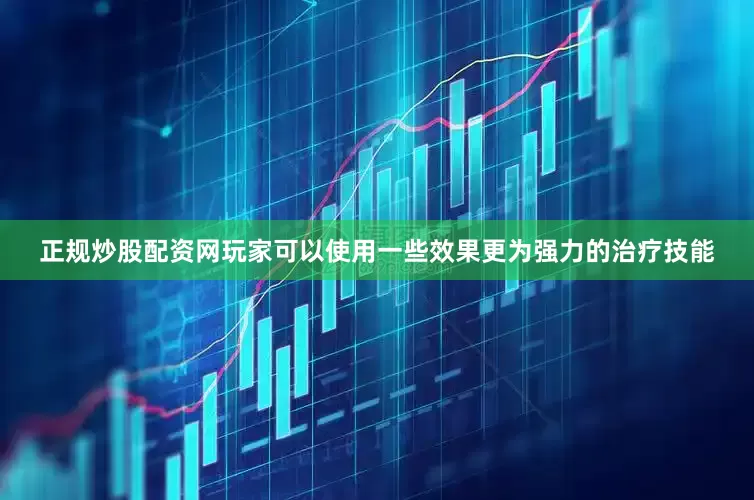 正规炒股配资网玩家可以使用一些效果更为强力的治疗技能