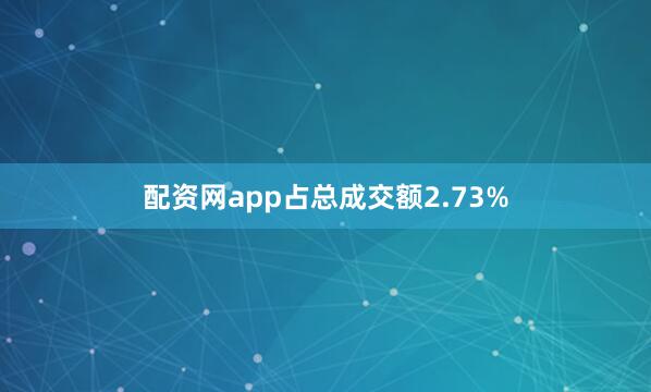 配资网app占总成交额2.73%