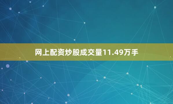 网上配资炒股成交量11.49万手