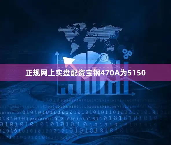 正规网上实盘配资宝钢470A为5150