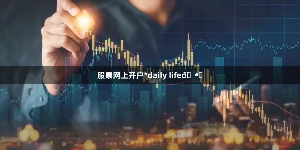 股票网上开户*daily life🪑