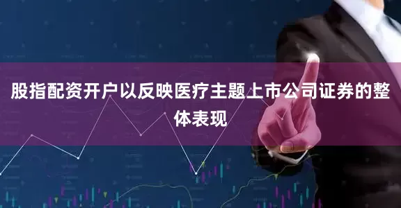 股指配资开户以反映医疗主题上市公司证券的整体表现