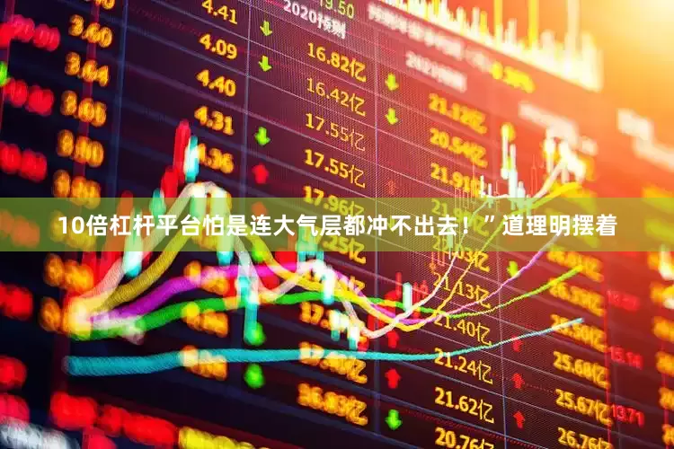 10倍杠杆平台怕是连大气层都冲不出去！”道理明摆着