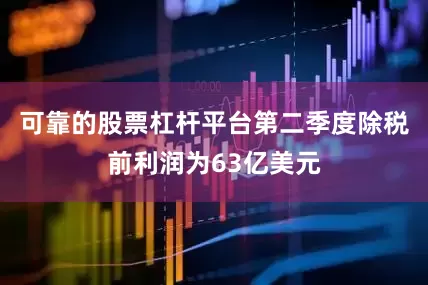 可靠的股票杠杆平台　　第二季度除税前利润为63亿美元