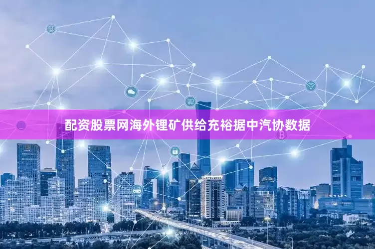 配资股票网　　海外锂矿供给充裕　　据中汽协数据