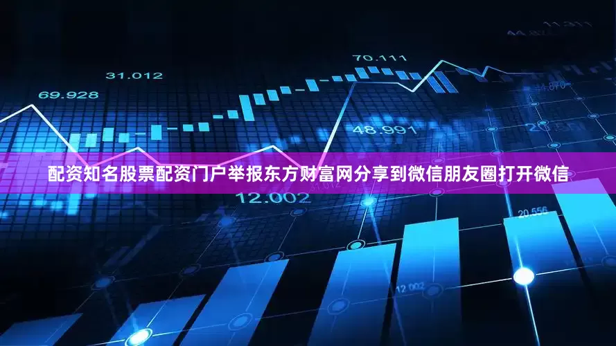 配资知名股票配资门户举报东方财富网分享到微信朋友圈打开微信