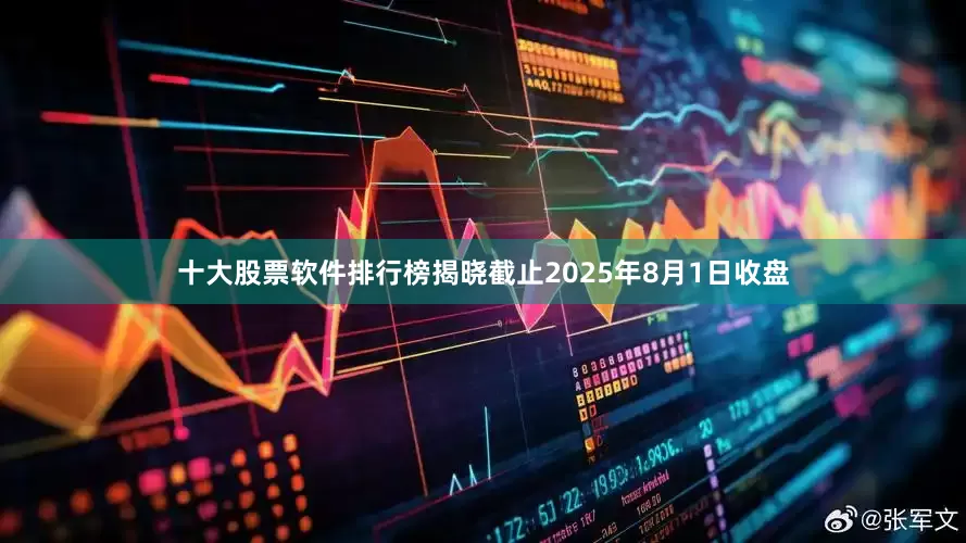 十大股票软件排行榜揭晓截止2025年8月1日收盘