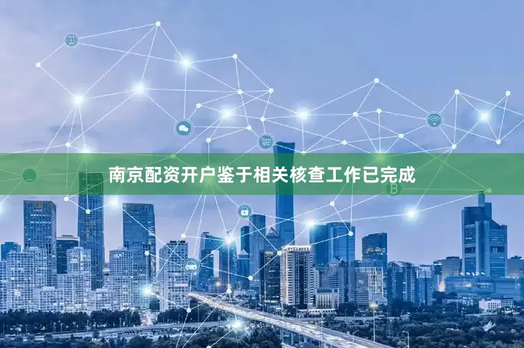 南京配资开户鉴于相关核查工作已完成