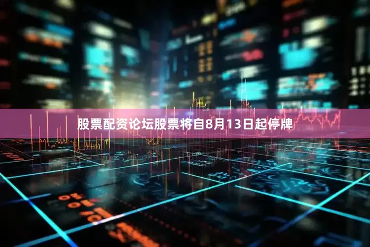 股票配资论坛股票将自8月13日起停牌