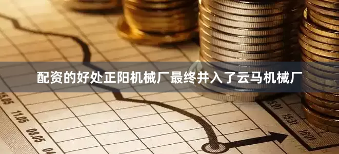 配资的好处正阳机械厂最终并入了云马机械厂