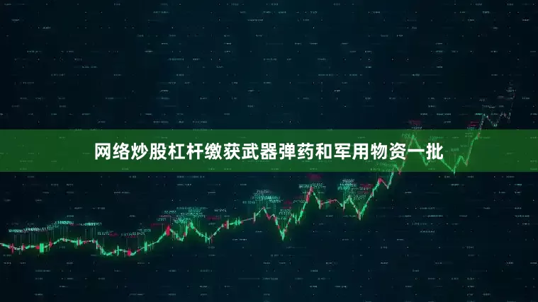 网络炒股杠杆缴获武器弹药和军用物资一批
