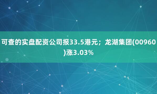 可查的实盘配资公司报33.5港元；龙湖集团(00960)涨3.03%