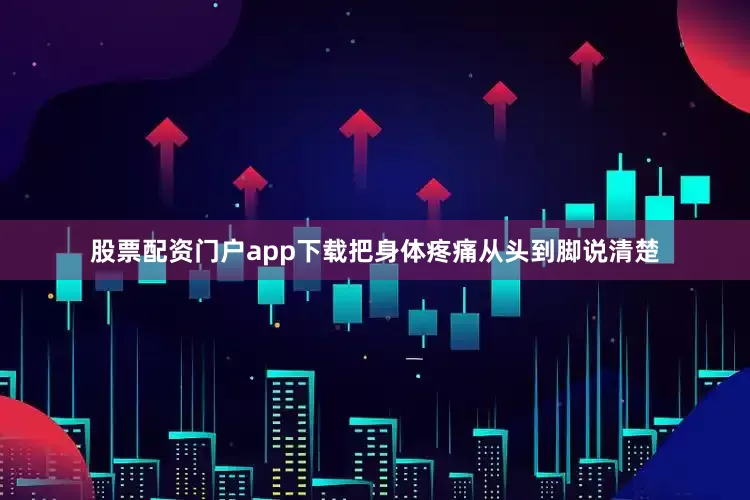 股票配资门户app下载把身体疼痛从头到脚说清楚