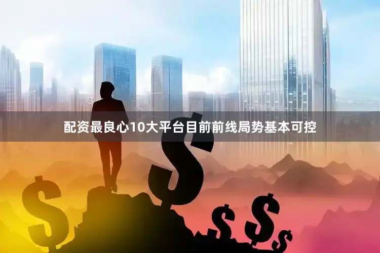 配资最良心10大平台目前前线局势基本可控