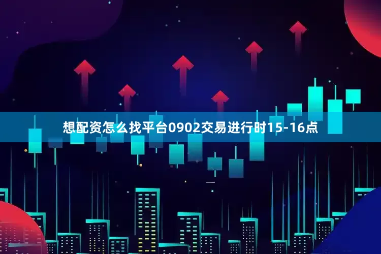 想配资怎么找平台0902交易进行时15-16点