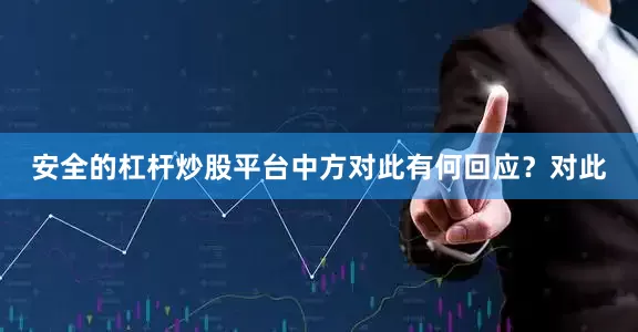 安全的杠杆炒股平台中方对此有何回应？　　对此