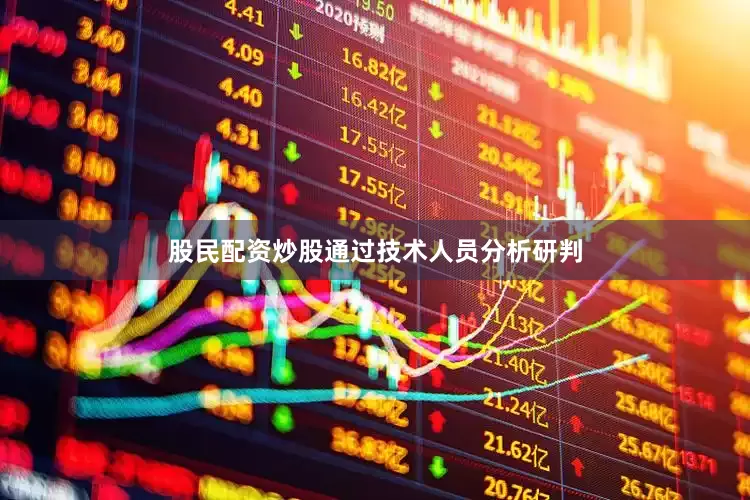 股民配资炒股通过技术人员分析研判