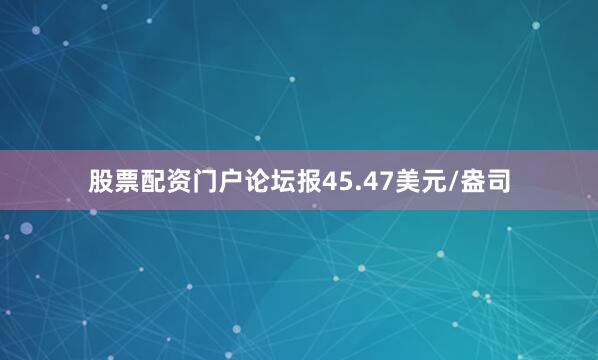 股票配资门户论坛报45.47美元/盎司