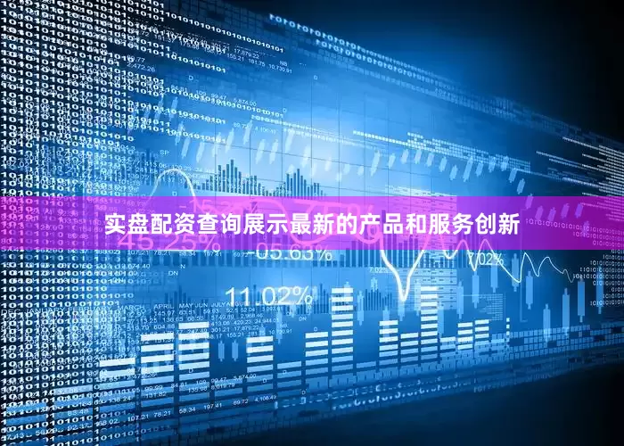 实盘配资查询展示最新的产品和服务创新