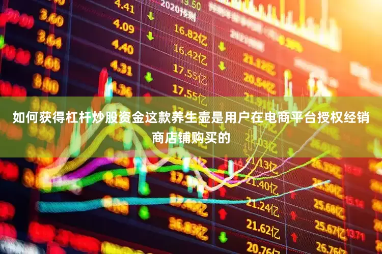 如何获得杠杆炒股资金这款养生壶是用户在电商平台授权经销商店铺购买的