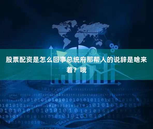 股票配资是怎么回事总统府那帮人的说辞是啥来着？哦