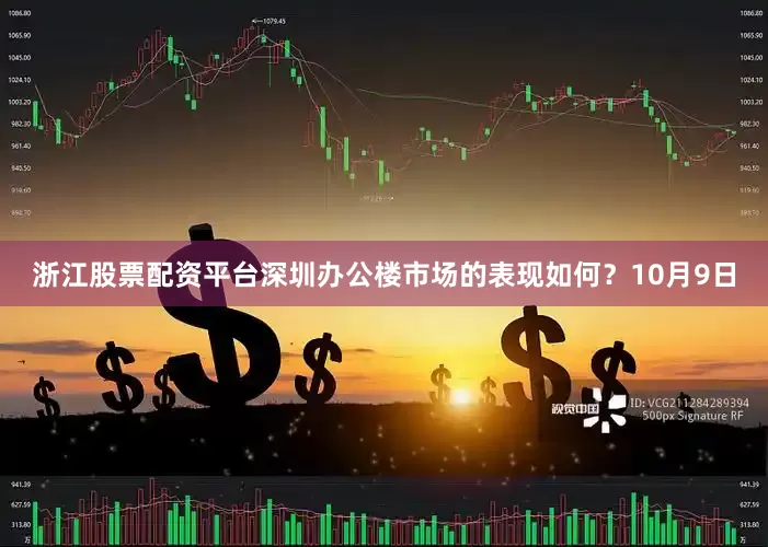 浙江股票配资平台深圳办公楼市场的表现如何？10月9日