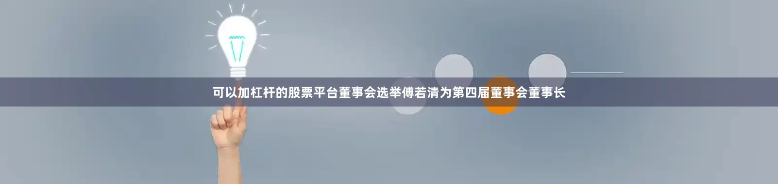 可以加杠杆的股票平台董事会选举傅若清为第四届董事会董事长