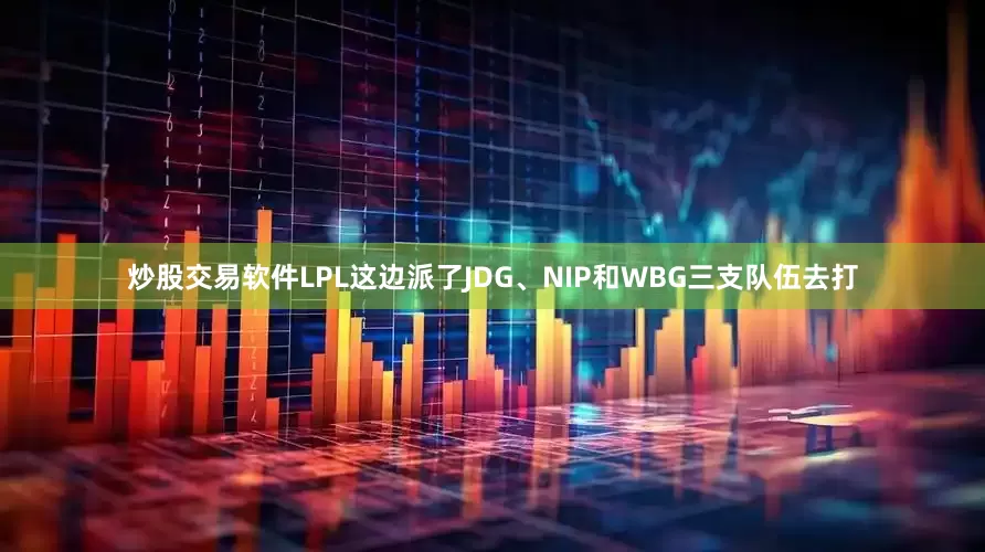 炒股交易软件LPL这边派了JDG、NIP和WBG三支队伍去打