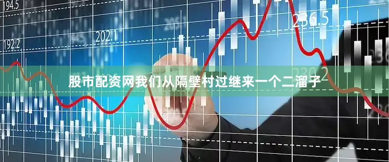 股市配资网我们从隔壁村过继来一个二溜子