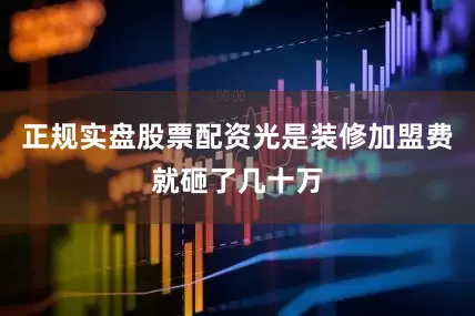 正规实盘股票配资光是装修加盟费就砸了几十万
